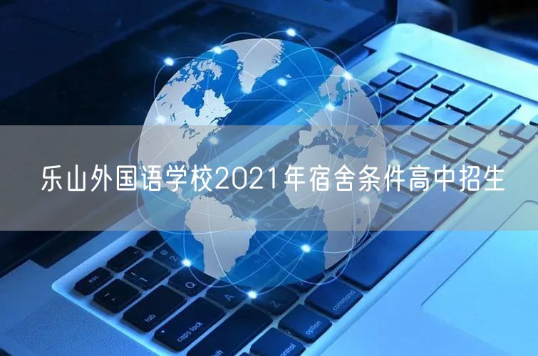 乐山外国语学校2021年宿舍条件高中招生