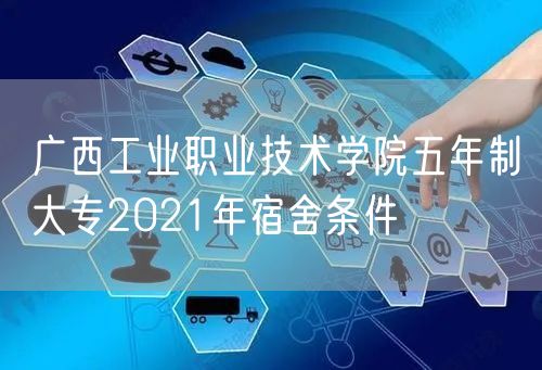 广西工业职业技术学院五年制大专2021年宿舍条件