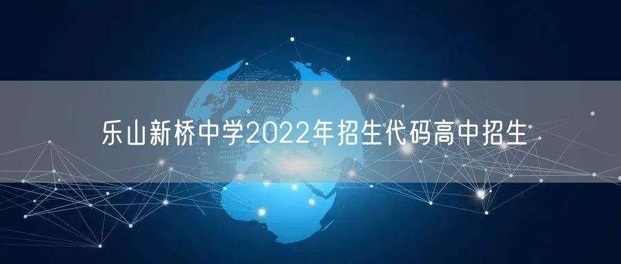 乐山新桥中学2022年招生代码高中招生