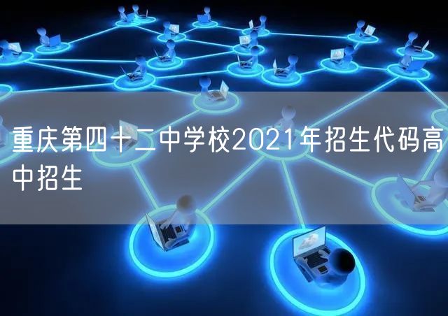 重庆第四十二中学校2021年招生代码高中招生