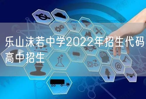乐山沫若中学2022年招生代码高中招生