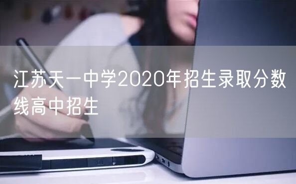 江苏天一中学2020年招生录取分数线高中招生
