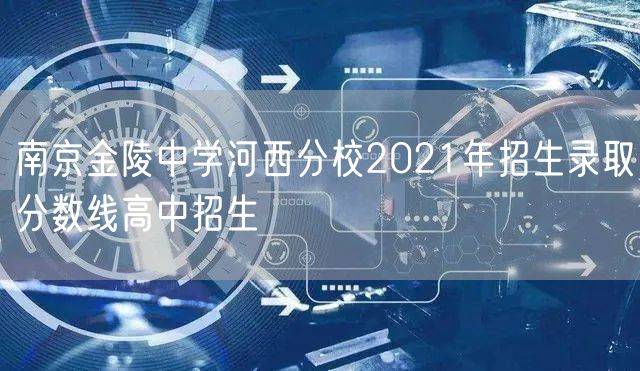南京金陵中学河西分校2021年招生录取分数线高中招生
