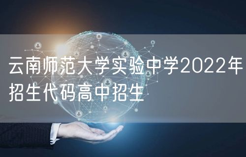 云南师范大学实验中学2022年招生代码高中招生