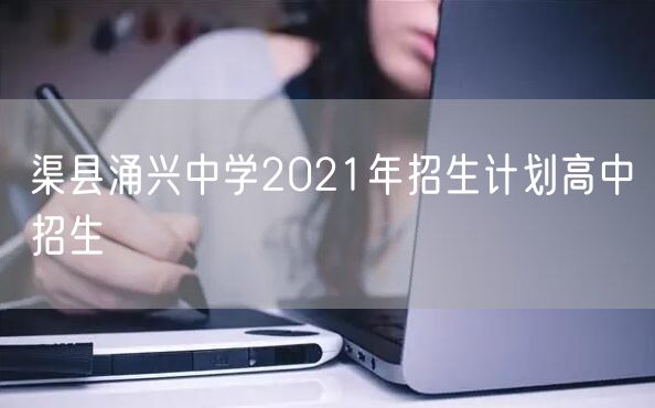 渠县涌兴中学2021年招生计划高中招生
