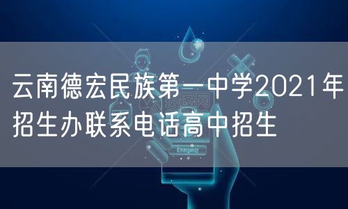 云南德宏民族第一中学2021年招生办联系电话高中招生
