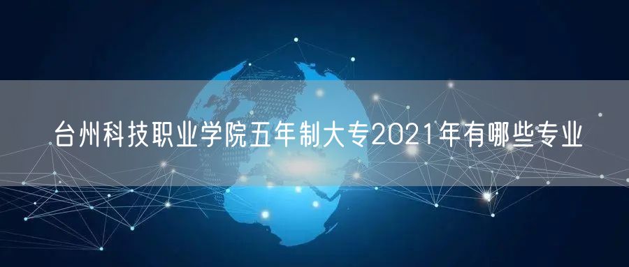 台州科技职业学院五年制大专2021年有哪些专业