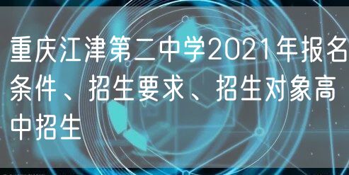 重庆江津第二中学2021年报名条件、招生要求、招生对象高中招生