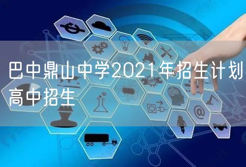 巴中鼎山中学2021年招生计划高中招生