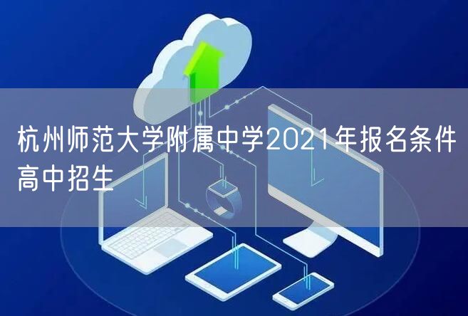杭州师范大学附属中学2021年报名条件高中招生