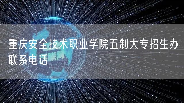 重庆安全技术职业学院五制大专招生办联系电话