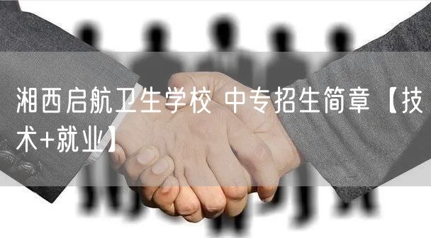 湘西启航卫生学校 中专招生简章【技术+就业】