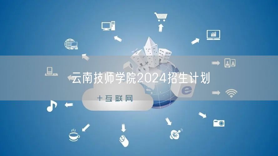 云南技师学院2024招生计划