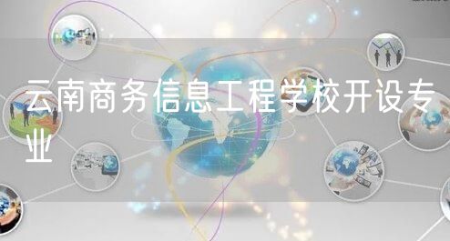 云南商务信息工程学校开设专业