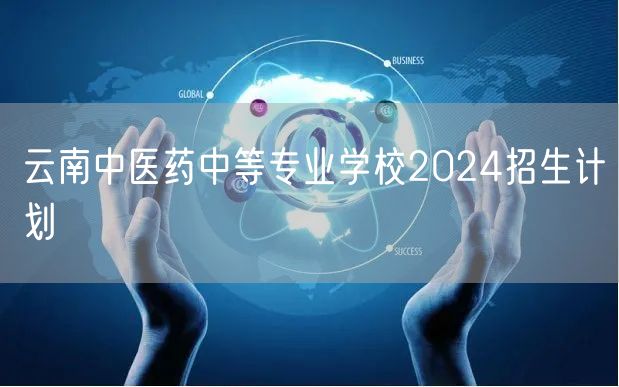 云南中医药中等专业学校2024招生计划